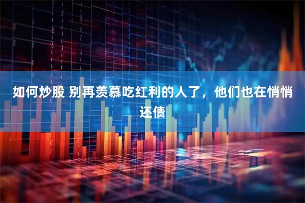 如何炒股 别再羡慕吃红利的人了，他们也在悄悄还债