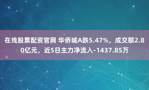 在线股票配资官网 华侨城A跌5.47%，成交额2.80亿元，近5日主力净流入-1437.85万