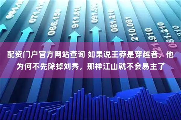 配资门户官方网站查询 如果说王莽是穿越者，他为何不先除掉刘秀，那样江山就不会易主了