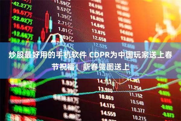 炒股最好用的手机软件 CDPR为中国玩家送上春节祝福！新春贺图送上