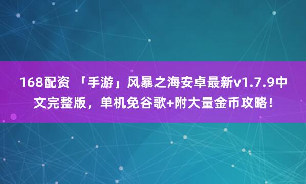 168配资 「手游」风暴之海安卓最新v1.7.9中文完整版，单机免谷歌+附大量金币攻略！